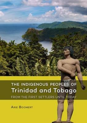 The Indigenous Peoples of Trinidad and Tobago from the first settlers until today - Arie Boomert - cover