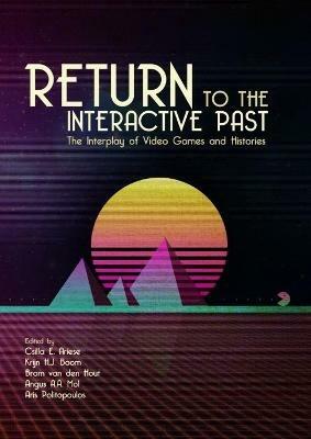 Return to the Interactive Past: The Interplay of Video Games and Histories - cover