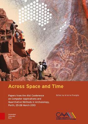 Across Space and Time: Papers from the 41st Conference on Computer Applications and Quantitative Methods in Archaeology, Perth, 25-28 March 2013 - cover