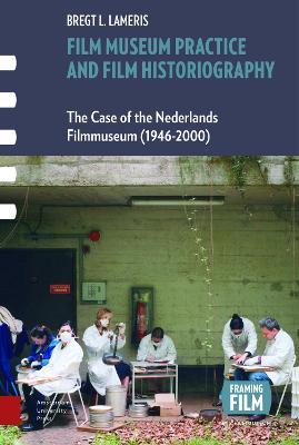 Film Museum Practice and Film Historiography: The Case of the Nederlands Filmmuseum (1946-2000) - Bregt Lameris - cover