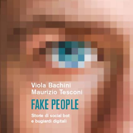 Fake people. Storie di social bot e bugiardi digitali