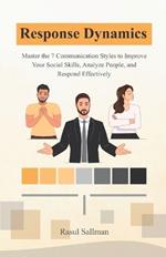 Response Dynamics: Master the 7 Communication Styles to Improve Your Social Skills, Analyze People, and Respond Effectively