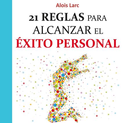 21 reglas para alcanzar el éxito personal: Guía práctica