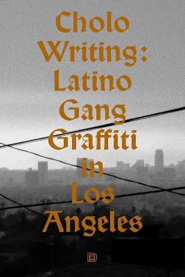 Cholo Writing: Latino Gang Graffiti in Los Angeles - Francois Chastanet - cover