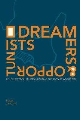Dreamers and Opportunists: Polish-Swedish Relations during the Second World War - Pawel Jaworski - cover