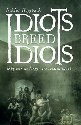 Idiots breed Idiots: Why men no longer are created equal - Niklas Hageback - cover