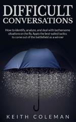 Difficult Conversations: How to identify, analyze, and deal with bothersome situations on the fly. Apply the best-suited tactics to come out of the battlefield as a winner