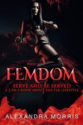 Femdom: Serve and Be Served A 2-in-1 Book About the FLR Lifestyle - Alexandra Morris - cover
