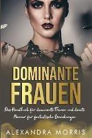 Dominante Frauen: Das Handbuch fur dominante Frauen und devote Manner fur fantastische Beziehungen - Alexandra Morris - cover