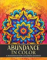 Abundance in Color: A Manifestation Coloring Journey. Law of Attraction Exercises Affirmations Vision Boards & Beautiful Mandala Patterns to Color.