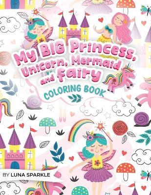 My BIG Princess, Unicorn, Mermaid and Fairy Coloring Book: 70 Sparkling and Whimsical Coloring Pages for kids. - Luna Sparkle - cover