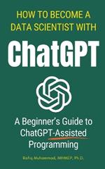 How To Become A Data Scientist With ChatGPT: A Beginner's Guide to ChatGPT-Assisted Programming