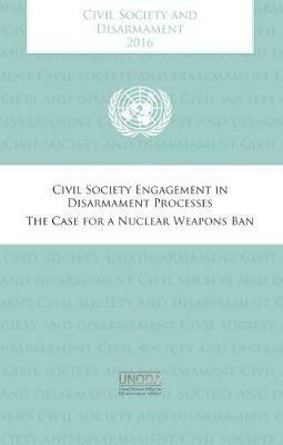Civil society and disarmament 2016: civil society engagement in disarmament process , the case for a nuclear weapons ban - United Nations: Office for Disarmament Affairs - cover