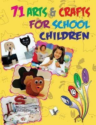 71 Arts & Crafts for School Children: Practice is the Only Way to Master an Art - cover