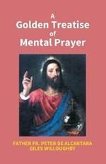 A Golden Treatise Of Mental Prayer: With Divers Spiritual Rules And Directions, No Less Profitable, Than Necessary, For All Sorts Of People