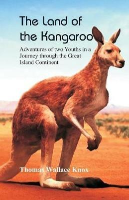 The Land of the Kangaroo: Adventures of Two Youths in a Journey through the Great Island Continent - Thomas Wallace Knox - cover