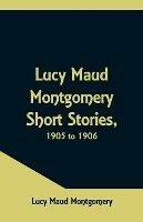 Lucy Maud Montgomery Short Stories, 1905 to 1906 - Lucy Maud Montgomery - cover