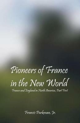 Pioneers Of France In The New World: France and England in North America, Part First - Francis Parkman - cover