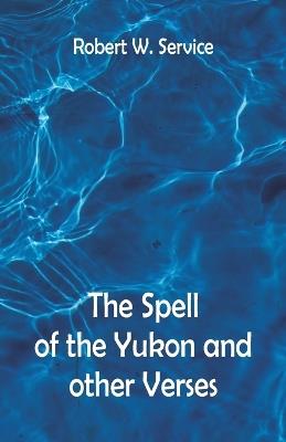 The Spell of the Yukon And Other Verses - Robert W Service - cover