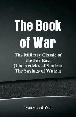 The Book of War: The Military Classic of the Far East (The Articles of Suntzu; The Sayings of Wutzu) - Sunzi,Wu - cover