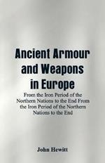 Ancient Armour and Weapons in Europe: From the Iron Period of the Northern Nations to the End From the Iron Period of the Northern Nations to the End