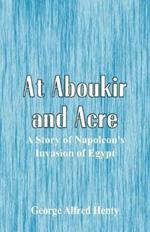 At Aboukir and Acre: A Story of Napoleon's Invasion of Egypt