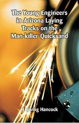 The Young Engineers in Arizona Laying Tracks on the Man-killer Quicksand - H Irving Hancock - cover