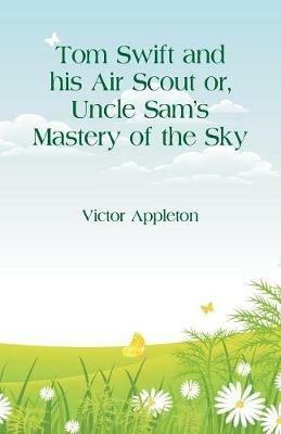 Tom Swift and his Air Scout: Uncle Sam's Mastery of the Sky - Victor Appleton - cover