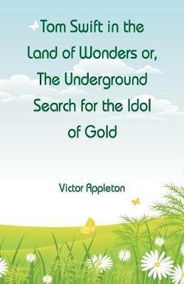 Tom Swift in the Land of Wonders: The Underground Search for the Idol of Gold - Victor Appleton - cover