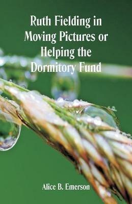 Ruth Fielding in Moving Pictures: Helping The Dormitory Fund - Alice B Emerson - cover