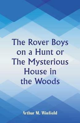 The Rover Boys on a Hunt: The Mysterious House in the Woods - Arthur M Winfield - cover