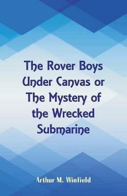 The Rover Boys Under Canvas: The Mystery of the Wrecked Submarine - Arthur M Winfield - cover