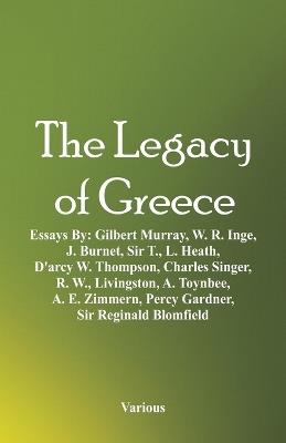 The Legacy of Greece: Essays By: Gilbert Murray, W. R. Inge, J. Burnet, Sir T., L. Heath, D'arcy W. Thompson, Charles Singer, R. W., Livingston, A. Toynbee, A. E. Zimmern, Percy Gardner, Sir Reginald Blomfield - Various - cover