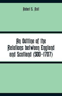 An Outline of the Relations between England and Scotland (500-1707) - Robert S Rait - cover