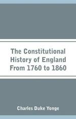 The Constitutional History of England From 1760 to 1860