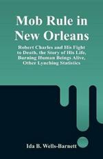 Mob Rule in New Orleans: Robert Charles and His Fight to Death, the Story of His Life, Burning Human Beings Alive, Other Lynching Statistics