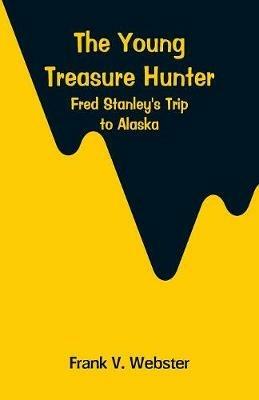 The Young Treasure Hunter: Fred Stanley's Trip to Alaska - Frank V Webster - cover