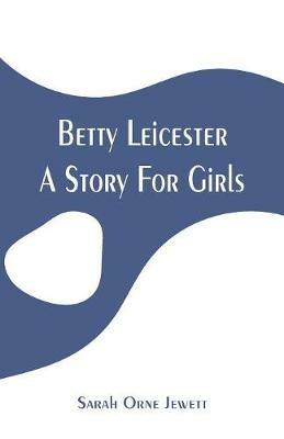 Betty Leicester: A Story For Girls - Sarah Orne Jewett - cover