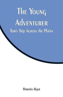 The Young Adventurer: Tom's Trip Across the Plains - Horatio Alger - cover
