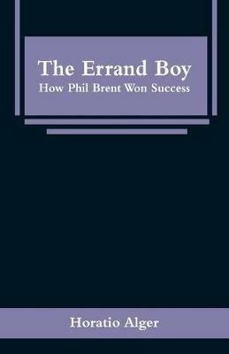 The Errand Boy: How Phil Brent Won Success - Horatio Alger - cover