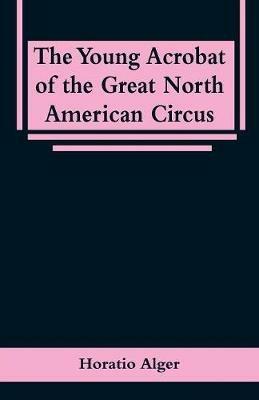 The Young Acrobat of the Great North American Circus - Horatio Alger - cover