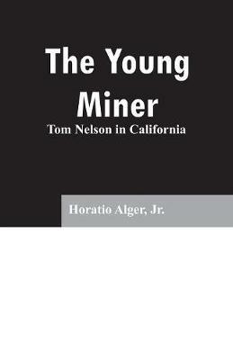 The Young Miner: Tom Nelson in California - Horatio Alger - cover