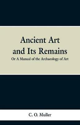 Ancient Art and Its Remains: or A Mannual of the Archaeology of Art. - C O Muller - cover