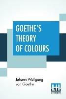 Goethe's Theory Of Colours: Translated From The German With Notes By Charles Lock Eastlake