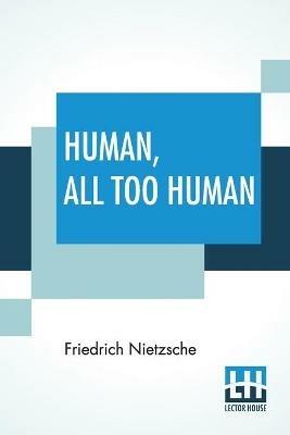 Human, All Too Human: A Book For Free Spirits; Translated By Alexander Harvey - Friedrich Wilhelm Nietzsche - cover