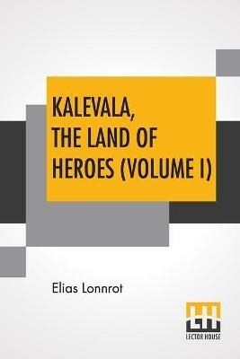 Kalevala, The Land Of Heroes (Volume I): Translated By William Forsell Kirby; Edited By Ernest Rhys - Elias Lonnrot - cover