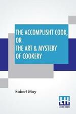 The Accomplisht Cook, Or The Art & Mystery Of Cookery: Wherein The Whole Art Is Revealed In A More Easie And Perfect Method, Than Hath Been Publisht In Any Language. Expert And Ready Ways For The Dressing Of All Sorts Of Flesh, Fowl, And Fish, With Variety Of Sauces Proper For Each Of Them; And How To Raise Al