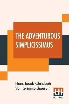 The Adventurous Simplicissimus: Being The Description Of The Life Of A Strange Vagabond Named Melchior Sternfels Von Fuchshaim Written In German And Now For The First Time Done Into English - Hans Jacob Christoph Von Grimmelshausen - cover