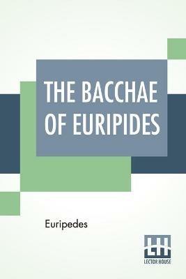 The Bacchae Of Euripides: Translated Into English Rhyming Verse With Explanatory Notes By Gilbert Murray - Euripedes - cover