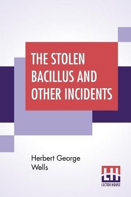 The Stolen Bacillus And Other Incidents - Herbert George Wells - cover